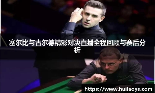 塞尔比与古尔德精彩对决直播全程回顾与赛后分析