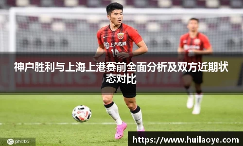 神户胜利与上海上港赛前全面分析及双方近期状态对比