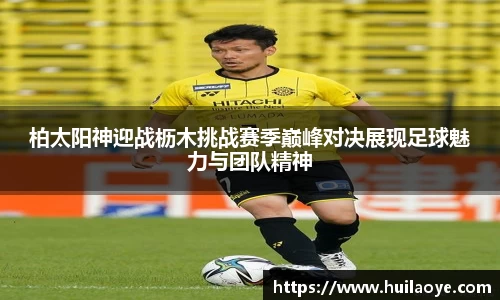 柏太阳神迎战枥木挑战赛季巅峰对决展现足球魅力与团队精神