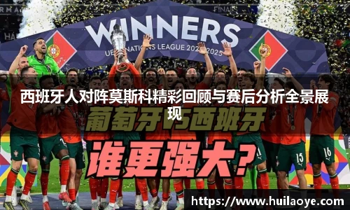 西班牙人对阵莫斯科精彩回顾与赛后分析全景展现